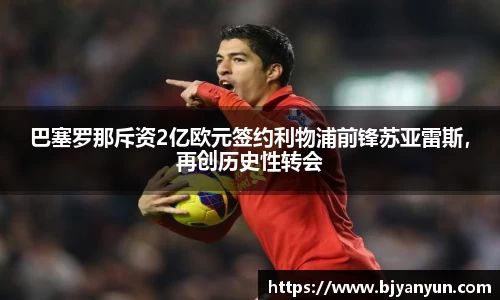 巴塞罗那斥资2亿欧元签约利物浦前锋苏亚雷斯，再创历史性转会