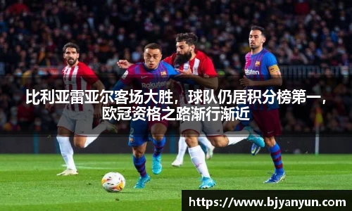 比利亚雷亚尔客场大胜，球队仍居积分榜第一，欧冠资格之路渐行渐近