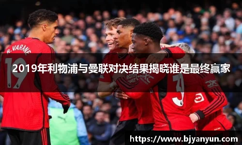 2019年利物浦与曼联对决结果揭晓谁是最终赢家