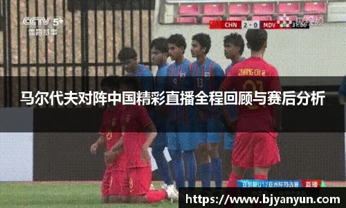 马尔代夫对阵中国精彩直播全程回顾与赛后分析