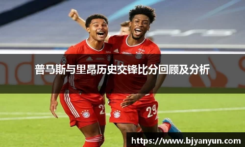 普马斯与里昂历史交锋比分回顾及分析