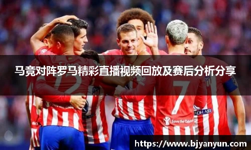 J9马竞对阵罗马精彩直播视频回放及赛后分析分享